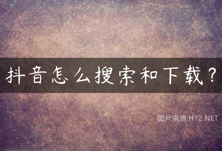 抖音怎么搜索和下载？