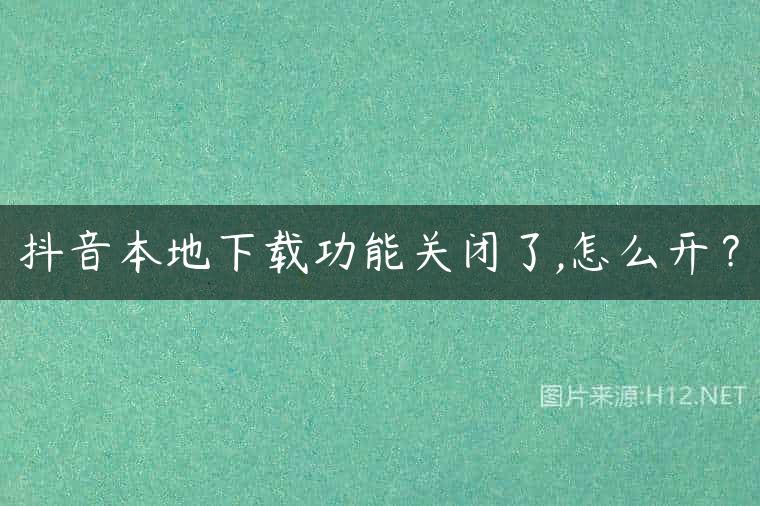 抖音本地下载功能关闭了,怎么开？