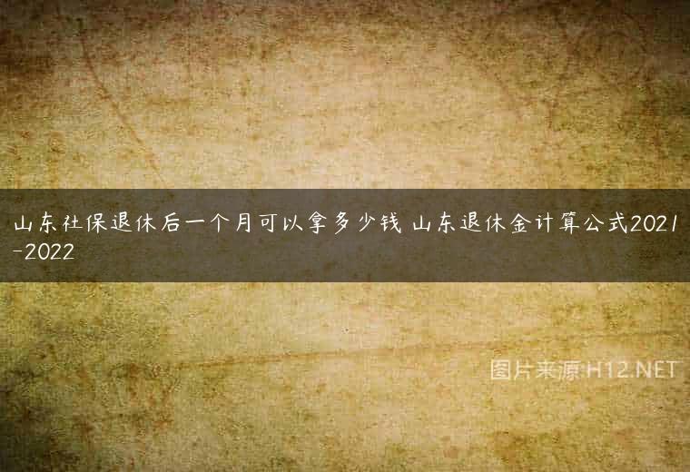山东社保退休后一个月可以拿多少钱 山东退休金计算公式2021-2022