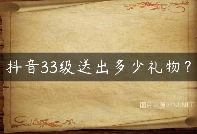 抖音33级送出多少礼物？