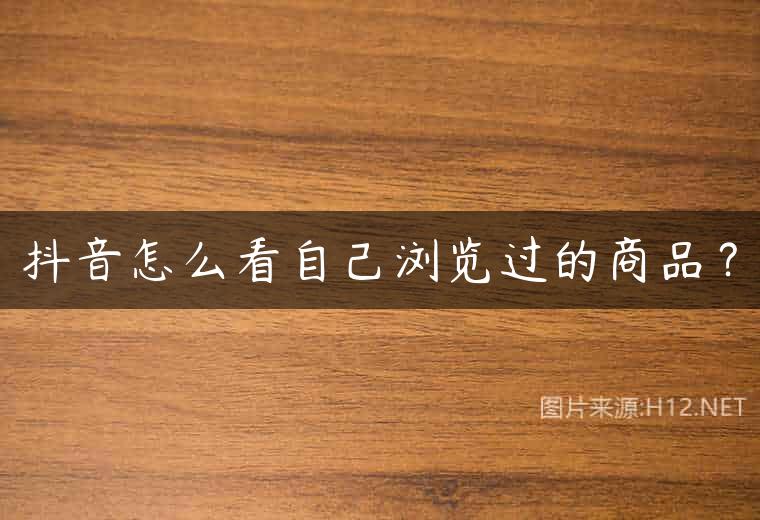 抖音怎么看自己浏览过的商品？