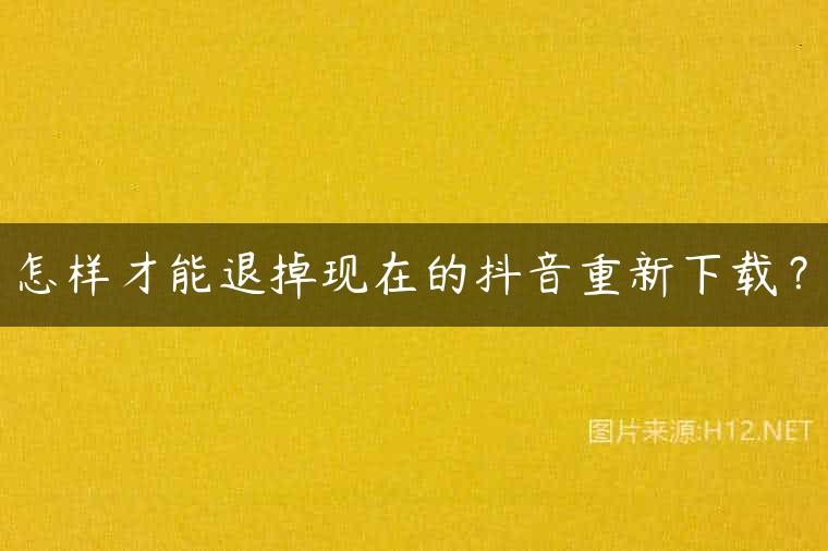 怎样才能退掉现在的抖音重新下载？