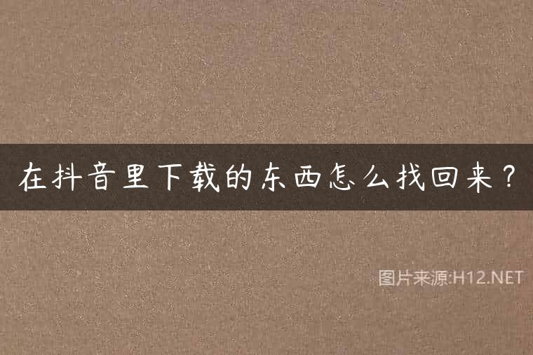 在抖音里下载的东西怎么找回来？