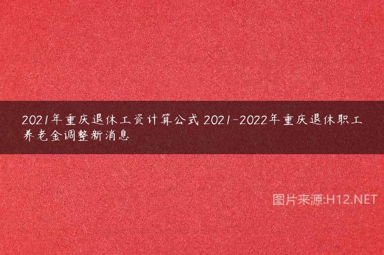 2021年重庆退休工资计算公式 2021-2022年重庆退休职工养老金调整新消息