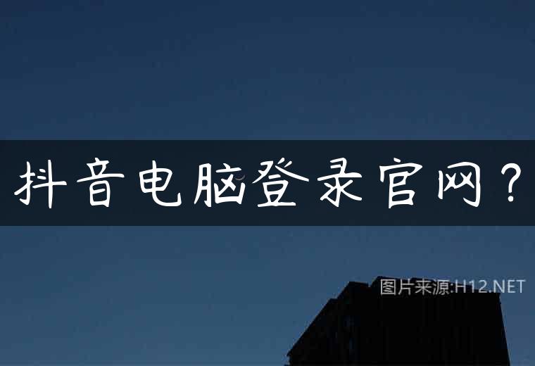 抖音电脑登录官网？