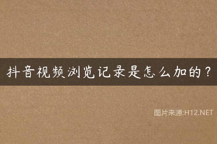 抖音视频浏览记录是怎么加的？