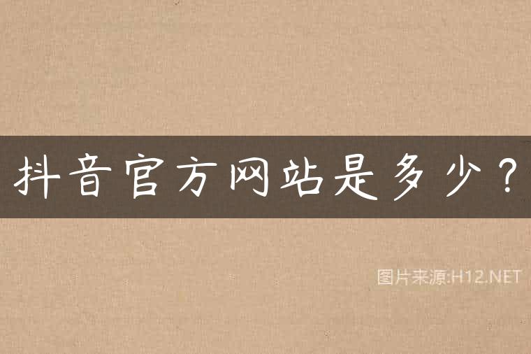 抖音官方网站是多少？