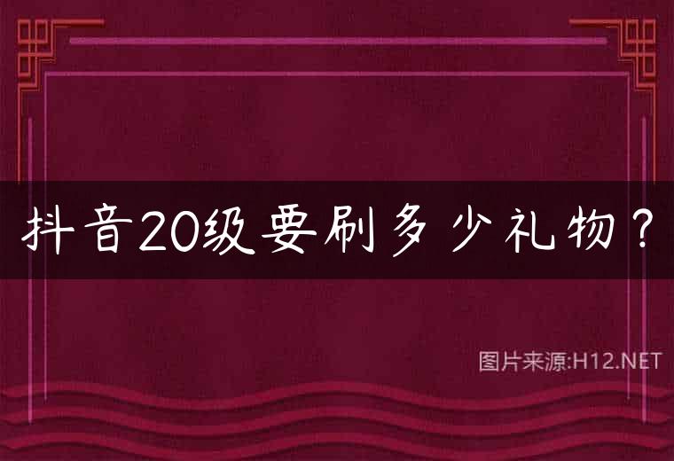 抖音20级要刷多少礼物？