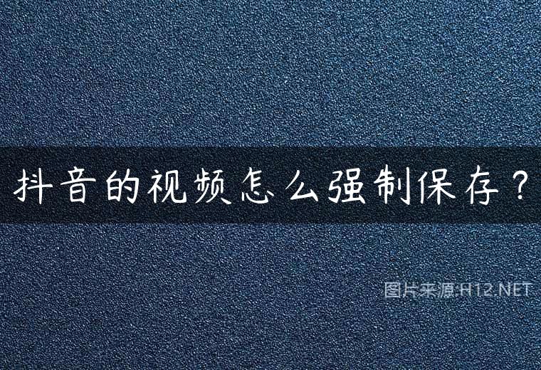 抖音的视频怎么强制保存？