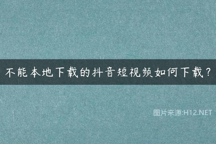 不能本地下载的抖音短视频如何下载？