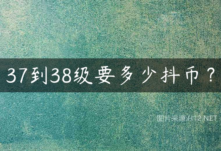 37到38级要多少抖币？