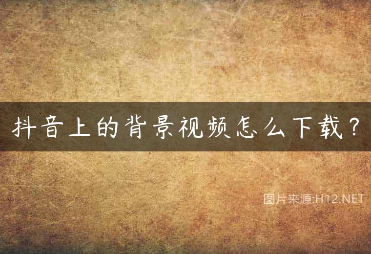 抖音上的背景视频怎么下载？