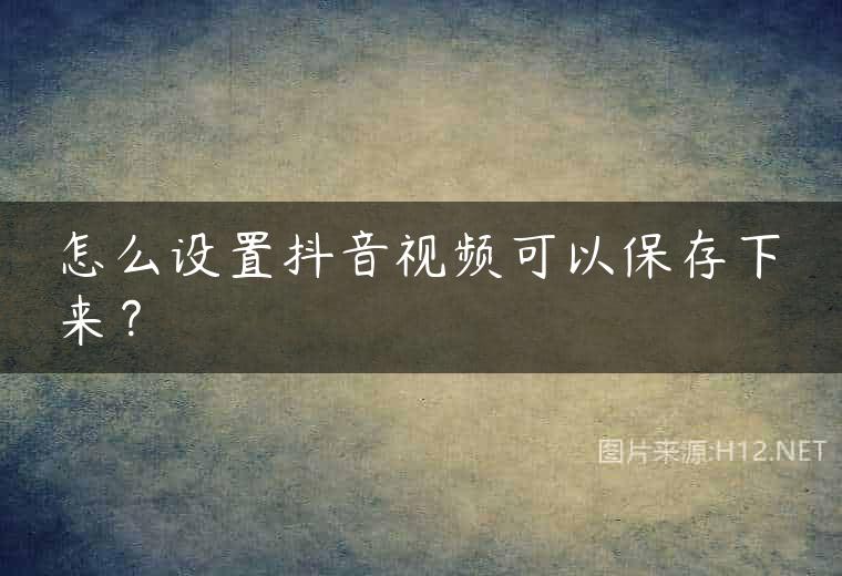 怎么设置抖音视频可以保存下来？