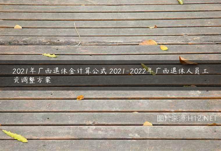 2021年广西退休金计算公式 2021-2022年广西退休人员工资调整方案