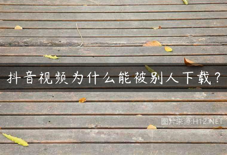 抖音视频为什么能被别人下载？