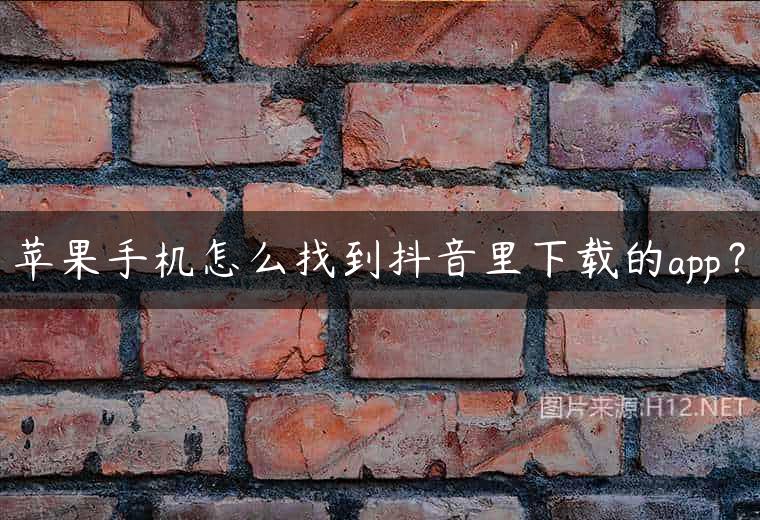 苹果手机怎么找到抖音里下载的app？