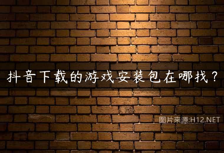 抖音下载的游戏安装包在哪找？
