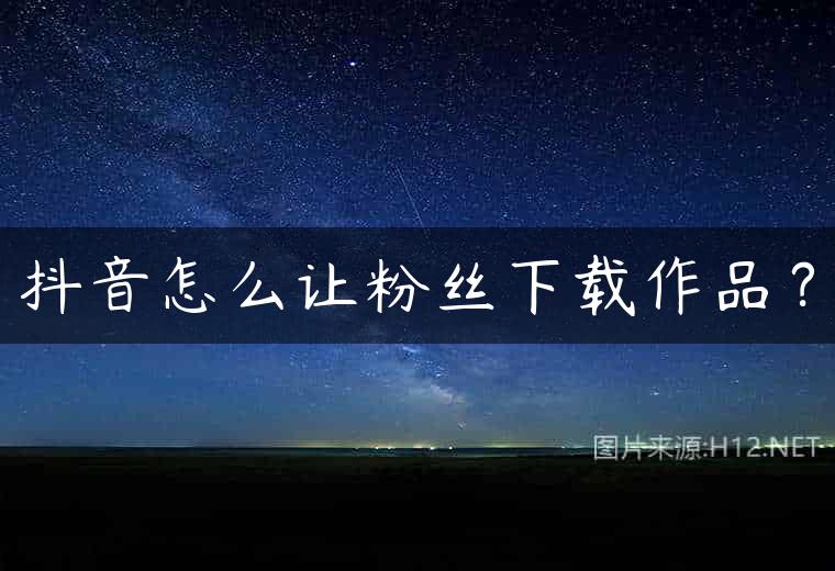 抖音怎么让粉丝下载作品？
