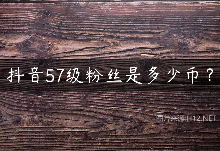 抖音57级粉丝是多少币？