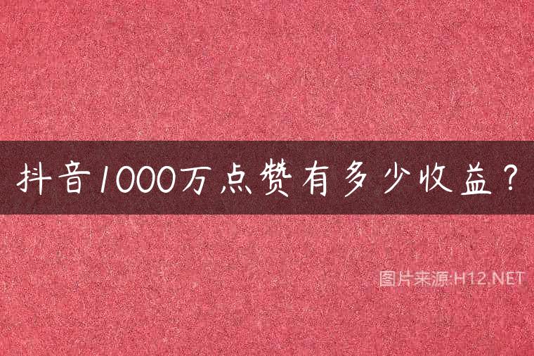 抖音1000万点赞有多少收益？