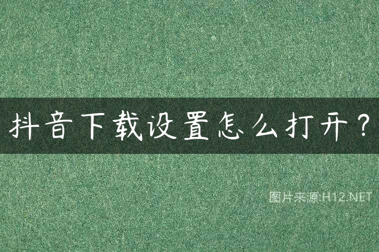 抖音下载设置怎么打开？