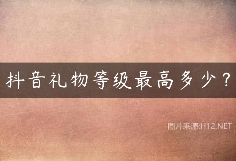 抖音礼物等级最高多少？