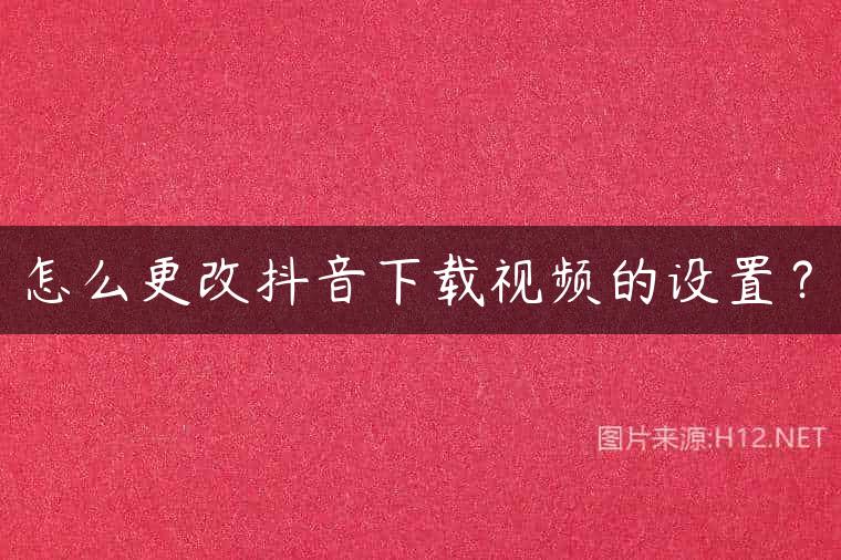 怎么更改抖音下载视频的设置？
