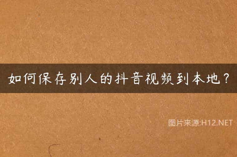 如何保存别人的抖音视频到本地？