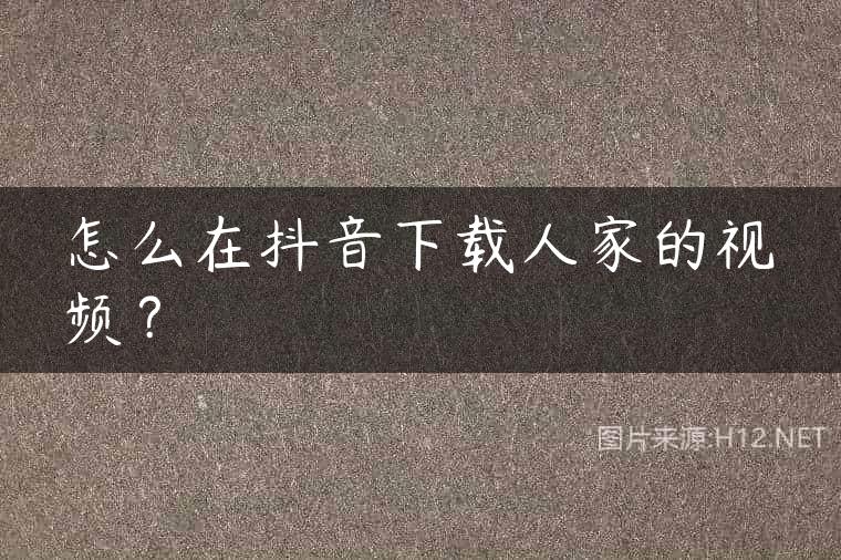 怎么在抖音下载人家的视频？