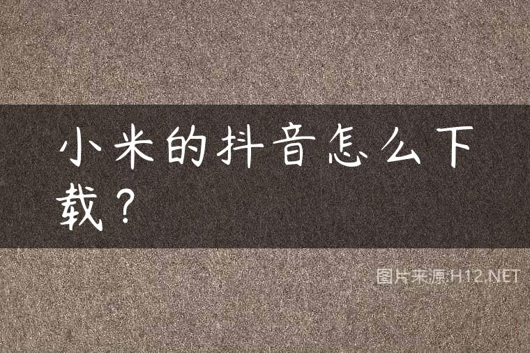 小米的抖音怎么下载？