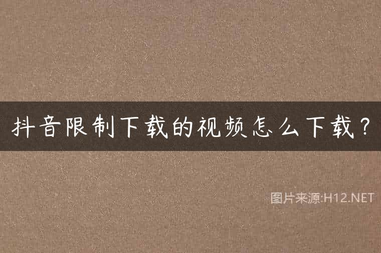 抖音限制下载的视频怎么下载？