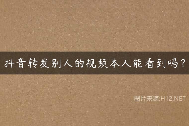 抖音转发别人的视频本人能看到吗？