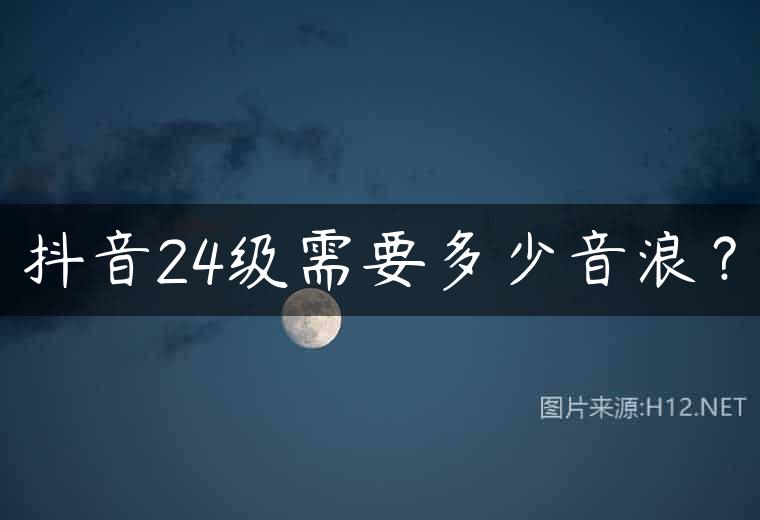 抖音24级需要多少音浪？