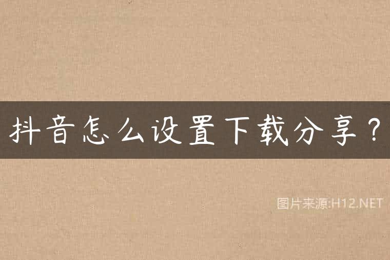 抖音怎么设置下载分享？