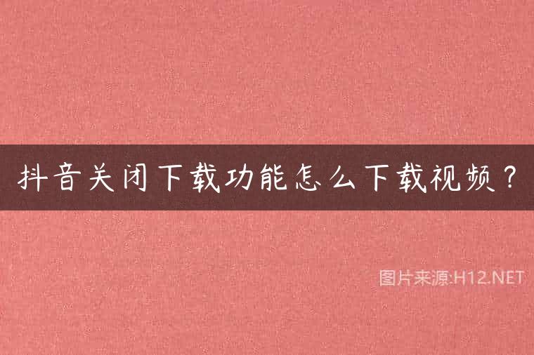 抖音关闭下载功能怎么下载视频？