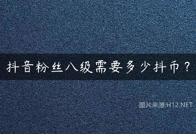 抖音粉丝八级需要多少抖币？