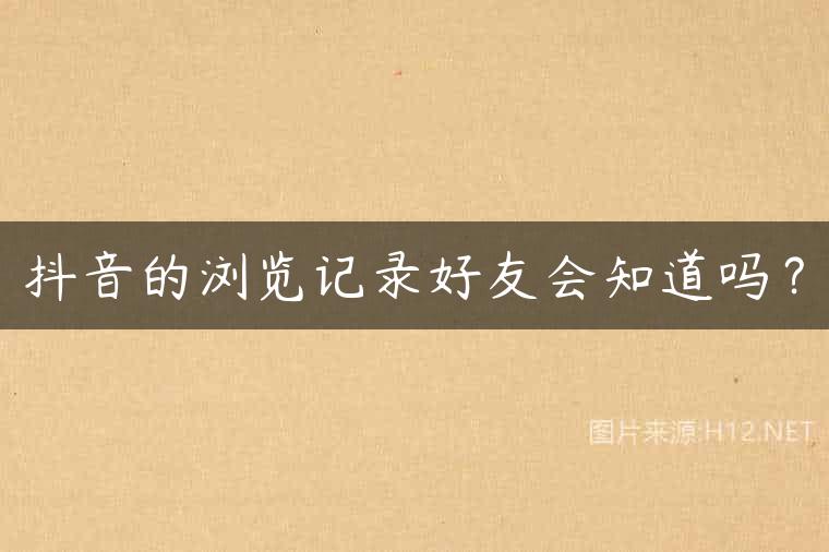 抖音的浏览记录好友会知道吗？