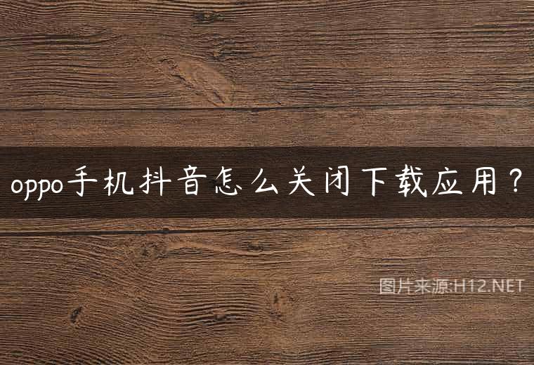 oppo手机抖音怎么关闭下载应用？
