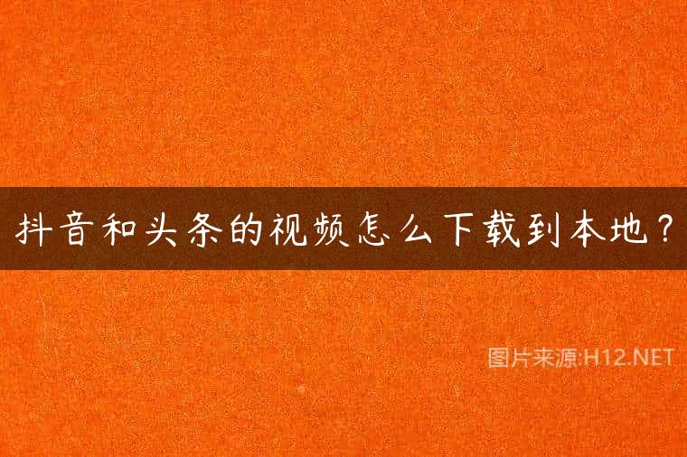 抖音和头条的视频怎么下载到本地？