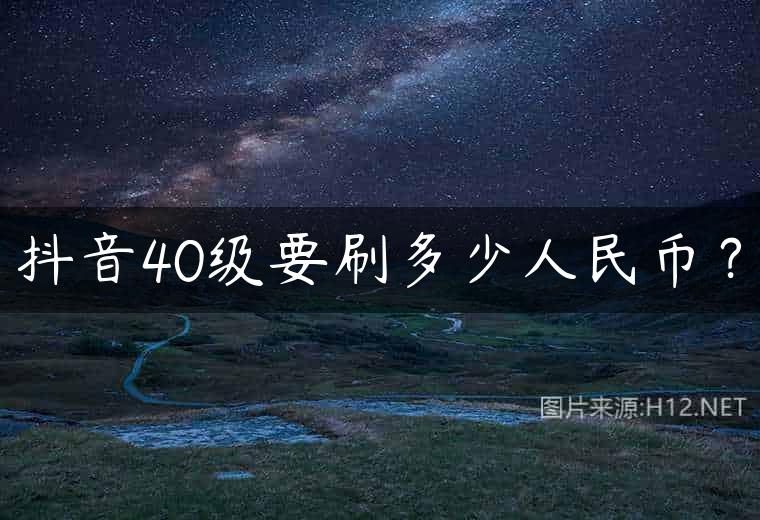 抖音40级要刷多少人民币？