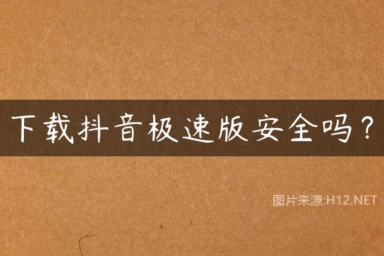 下载抖音极速版安全吗？