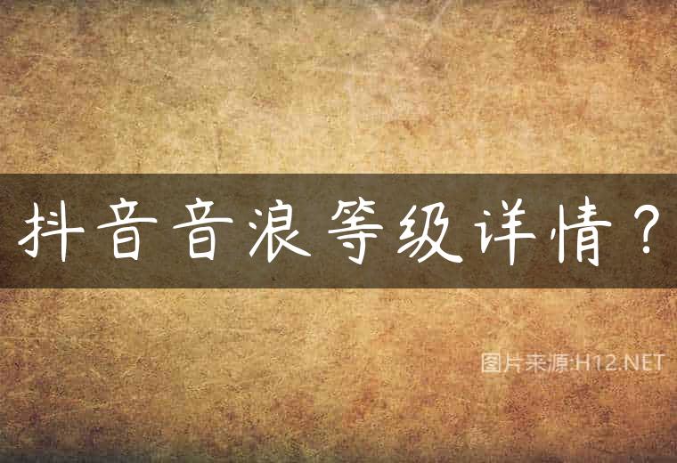 抖音音浪等级详情？