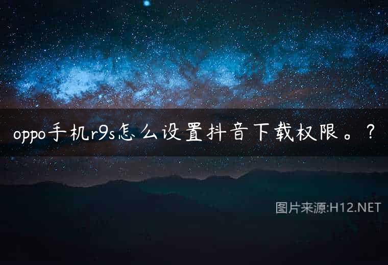 oppo手机r9s怎么设置抖音下载权限。？