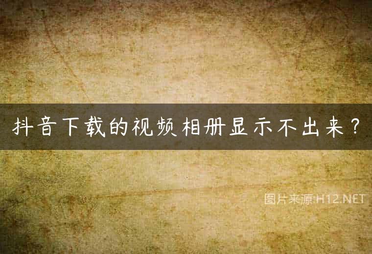 抖音下载的视频相册显示不出来？