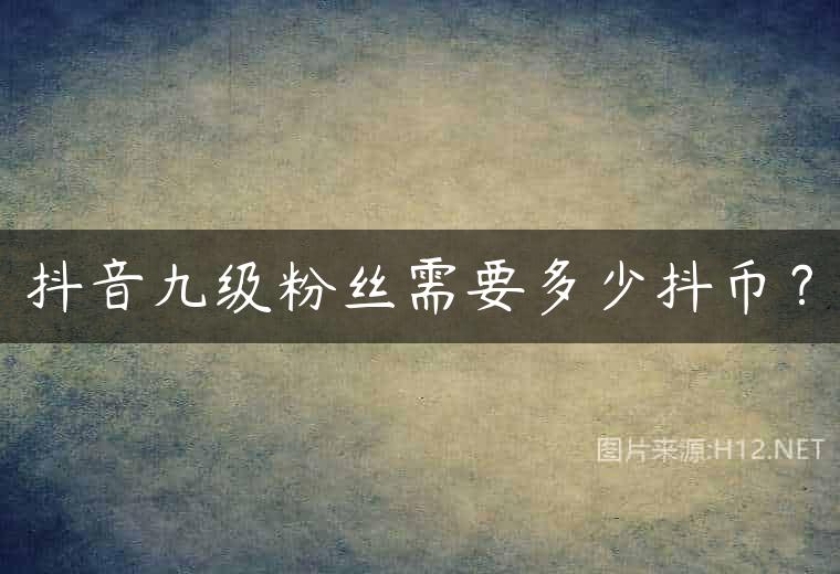 抖音九级粉丝需要多少抖币？