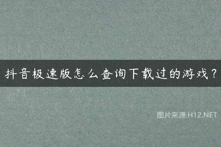 抖音极速版怎么查询下载过的游戏？