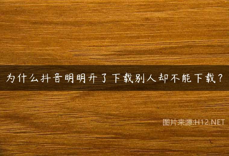 为什么抖音明明开了下载别人却不能下载？