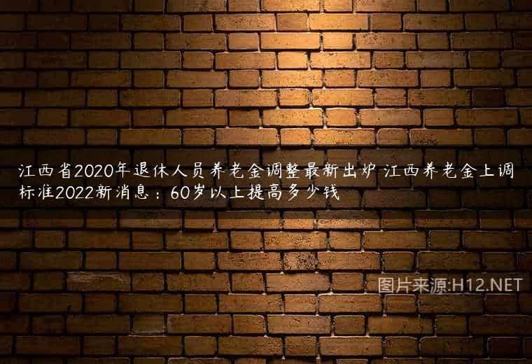 江西省2020年退休人员养老金调整最新出炉 江西养老金上调标准2022新消息：60岁以上提高多少钱