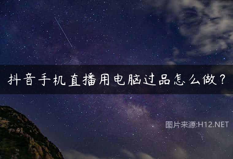 抖音手机直播用电脑过品怎么做？