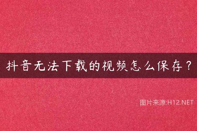 抖音无法下载的视频怎么保存？